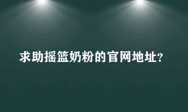 求助摇篮奶粉的官网地址？