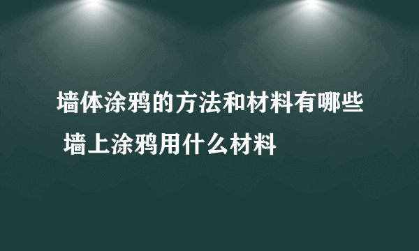 墙体涂鸦的方法和材料有哪些 墙上涂鸦用什么材料