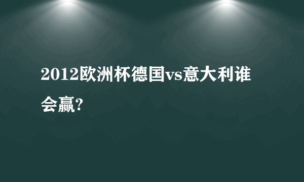 2012欧洲杯德国vs意大利谁会赢?