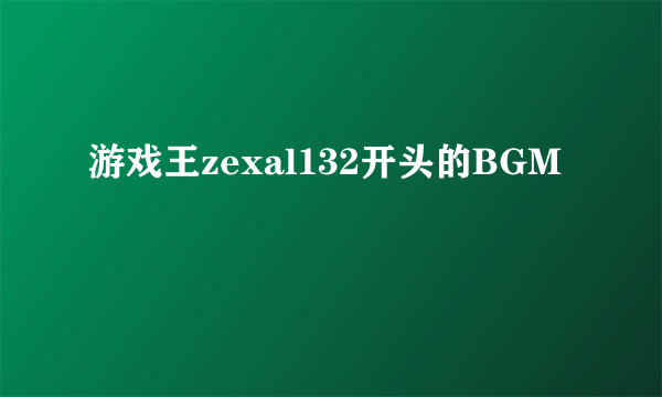 游戏王zexal132开头的BGM