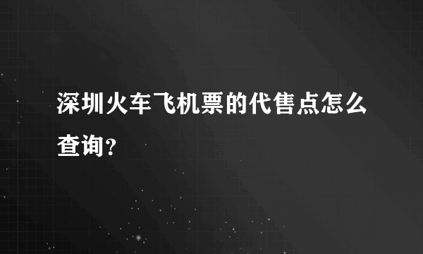 深圳火车飞机票的代售点怎么查询？