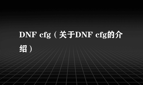 DNF cfg（关于DNF cfg的介绍）