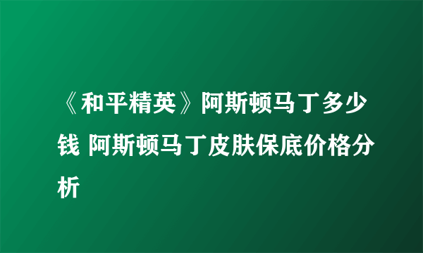 《和平精英》阿斯顿马丁多少钱 阿斯顿马丁皮肤保底价格分析