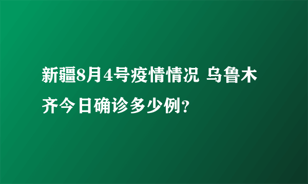 新疆8月4号疫情情况 乌鲁木齐今日确诊多少例？