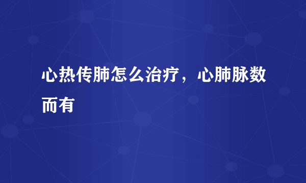 心热传肺怎么治疗，心肺脉数而有