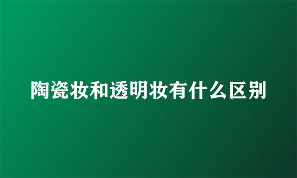 陶瓷妆和透明妆有什么区别