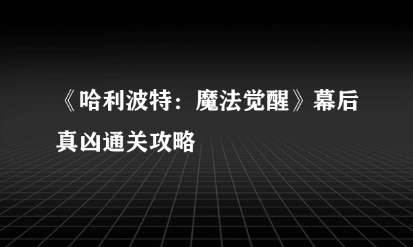 《哈利波特：魔法觉醒》幕后真凶通关攻略