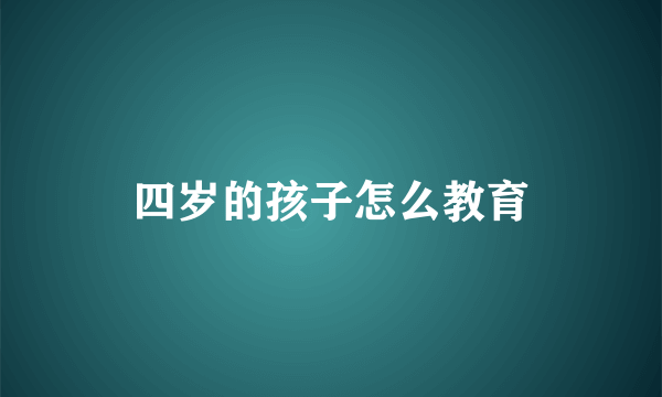 四岁的孩子怎么教育