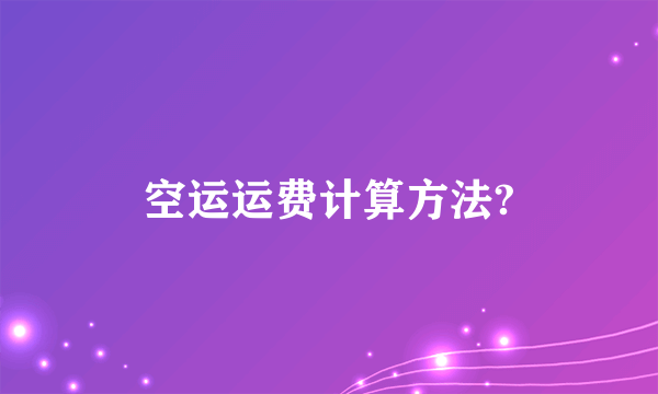 空运运费计算方法?