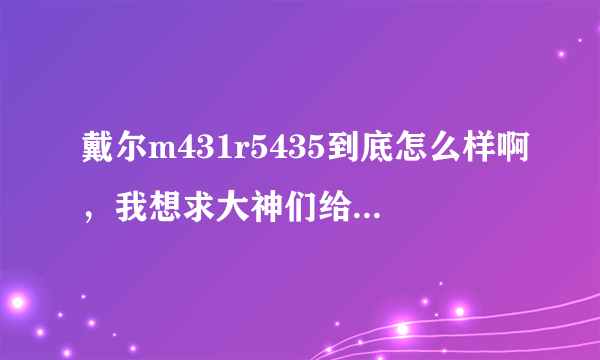 戴尔m431r5435到底怎么样啊，我想求大神们给一个客观评价？