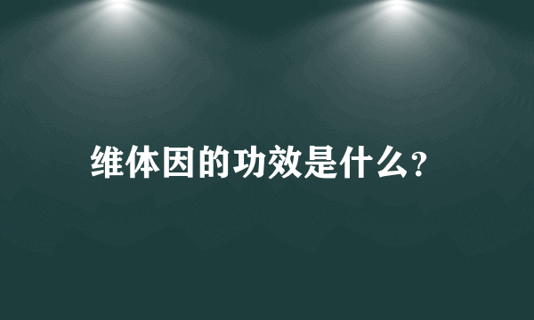 维体因的功效是什么？