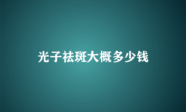 光子祛斑大概多少钱