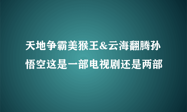 天地争霸美猴王&云海翻腾孙悟空这是一部电视剧还是两部