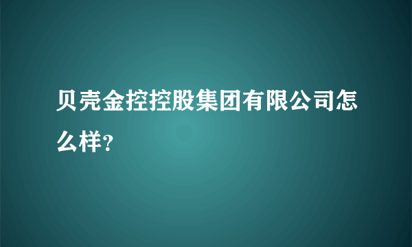 贝壳金控控股集团有限公司怎么样？