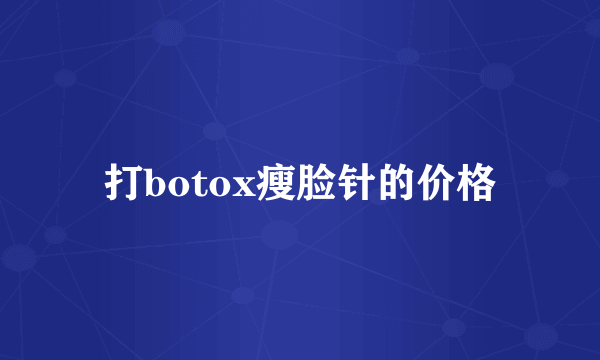 打botox瘦脸针的价格