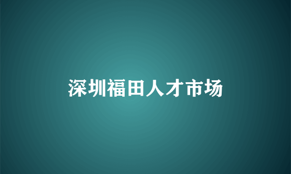 深圳福田人才市场