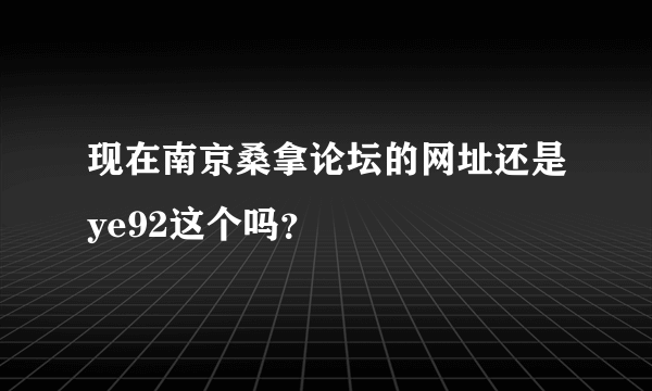 现在南京桑拿论坛的网址还是ye92这个吗？