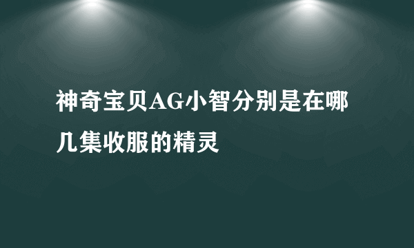 神奇宝贝AG小智分别是在哪几集收服的精灵