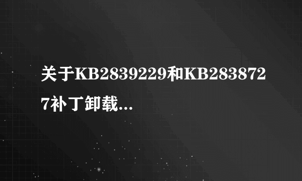 关于KB2839229和KB2838727补丁卸载后反复出现的问题