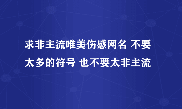 求非主流唯美伤感网名 不要太多的符号 也不要太非主流