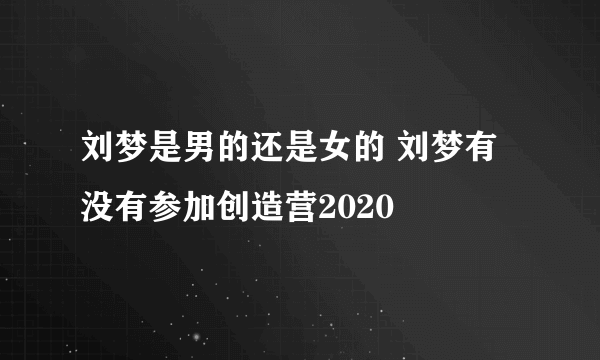 刘梦是男的还是女的 刘梦有没有参加创造营2020