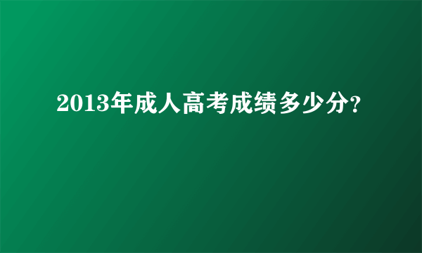 2013年成人高考成绩多少分？