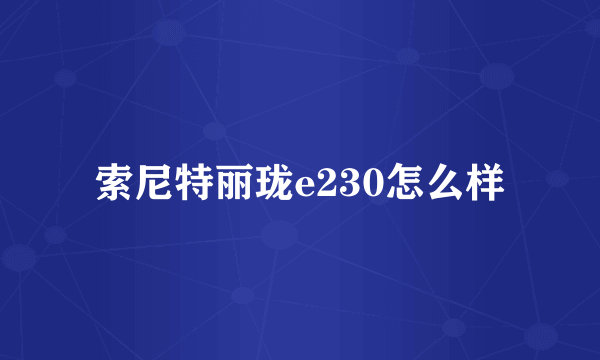 索尼特丽珑e230怎么样