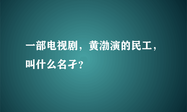 一部电视剧，黄渤演的民工，叫什么名孑？