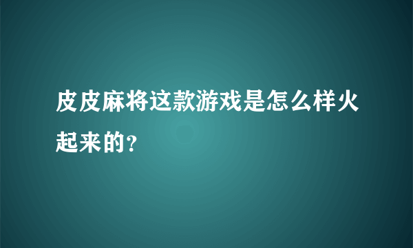 皮皮麻将这款游戏是怎么样火起来的？