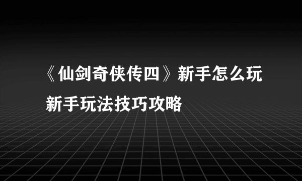 《仙剑奇侠传四》新手怎么玩 新手玩法技巧攻略