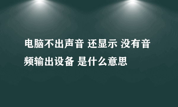 电脑不出声音 还显示 没有音频输出设备 是什么意思