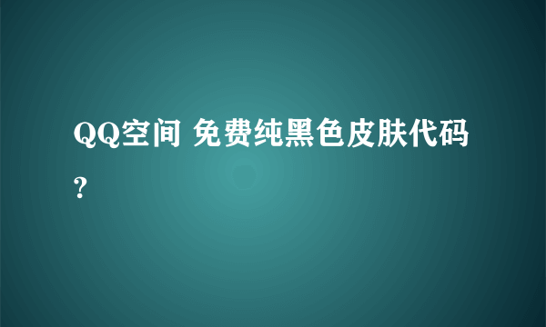 QQ空间 免费纯黑色皮肤代码?