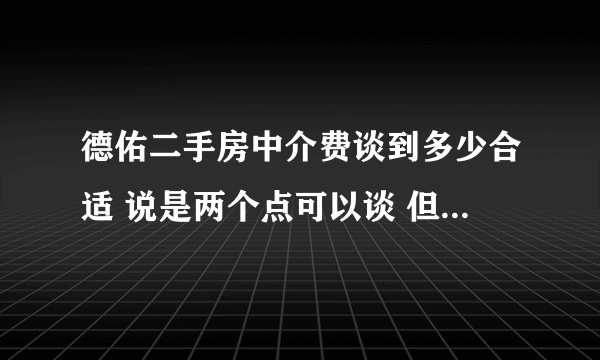 德佑二手房中介费谈到多少合适 说是两个点可以谈 但是可谈空间不大