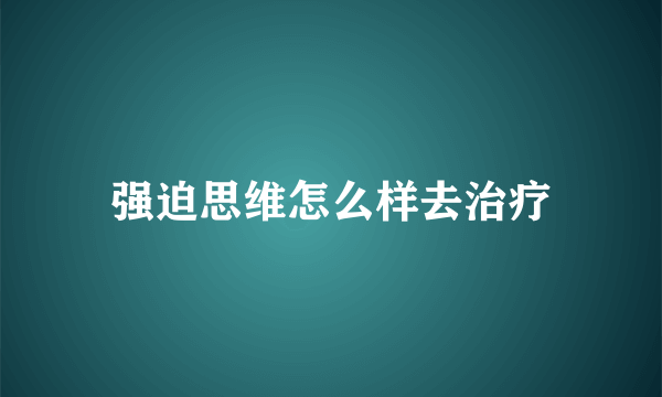 强迫思维怎么样去治疗