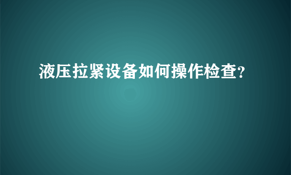 液压拉紧设备如何操作检查？