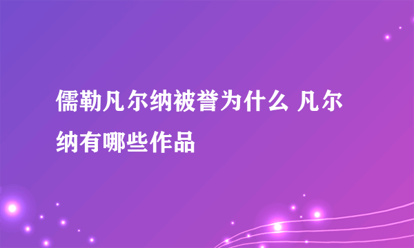 儒勒凡尔纳被誉为什么 凡尔纳有哪些作品