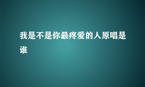 我是不是你最疼爱的人原唱是谁