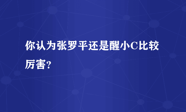 你认为张罗平还是醒小C比较厉害？