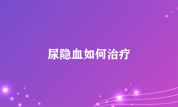 尿隐血如何治疗