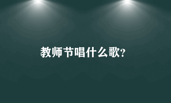 教师节唱什么歌？