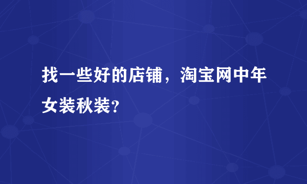 找一些好的店铺，淘宝网中年女装秋装？