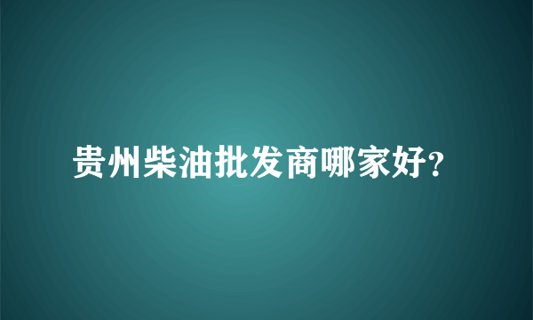 贵州柴油批发商哪家好？