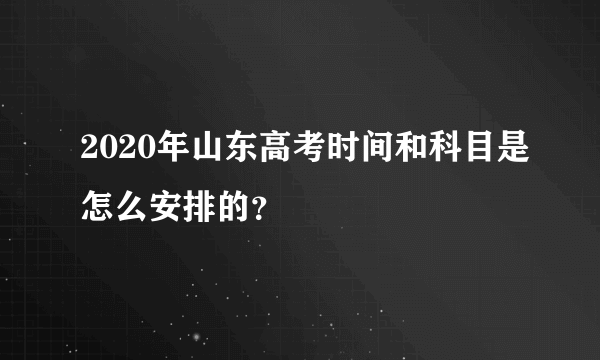 2020年山东高考时间和科目是怎么安排的？