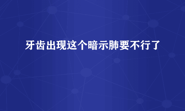 牙齿出现这个暗示肺要不行了