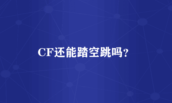 CF还能踏空跳吗？