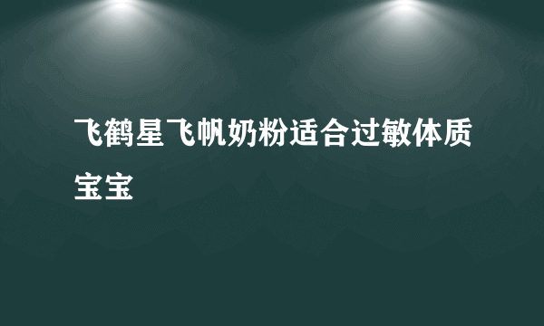 飞鹤星飞帆奶粉适合过敏体质宝宝