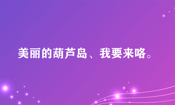 美丽的葫芦岛、我要来咯。