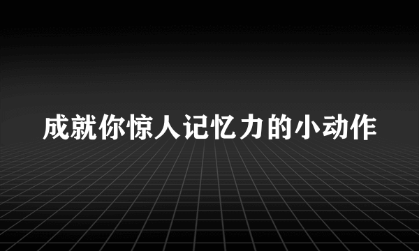 成就你惊人记忆力的小动作