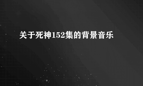 关于死神152集的背景音乐