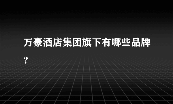 万豪酒店集团旗下有哪些品牌？